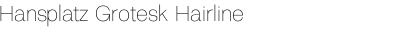 Hansplatz Grotesk Hairline